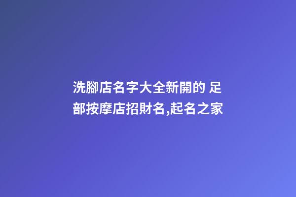 洗腳店名字大全新開的 足部按摩店招財名,起名之家-第1張-店鋪起名-玄機派